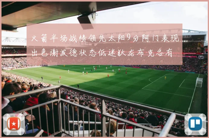 火箭半场战绩领先太阳9分阿门表现出色谢泼德状态低迷狄龙布克各有贡献