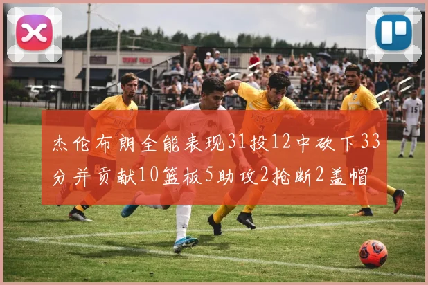 杰伦布朗全能表现31投12中砍下33分并贡献10篮板5助攻2抢断2盖帽