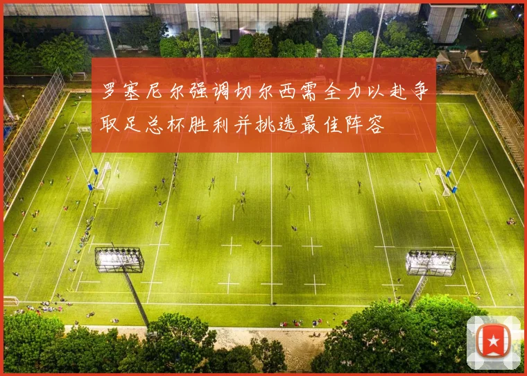 罗塞尼尔强调切尔西需全力以赴争取足总杯胜利并挑选最佳阵容