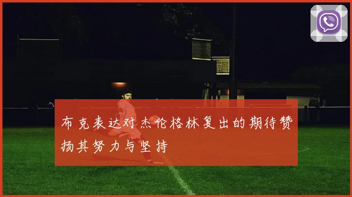 布克表达对杰伦格林复出的期待赞扬其努力与坚持