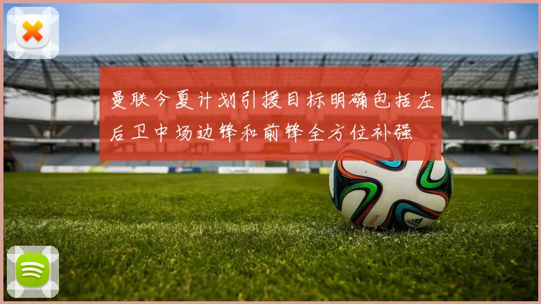 曼联今夏计划引援目标明确包括左后卫中场边锋和前锋全方位补强