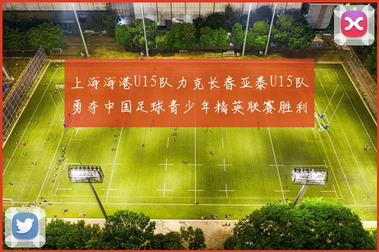 上海海港U15队力克长春亚泰U15队勇夺中国足球青少年精英联赛胜利
