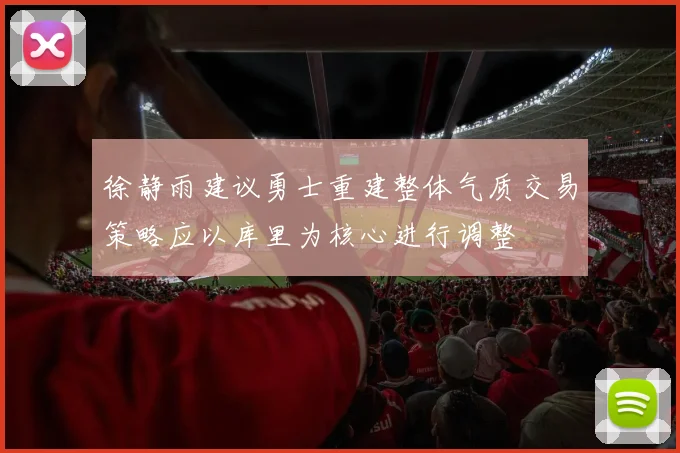徐静雨建议勇士重建整体气质交易策略应以库里为核心进行调整