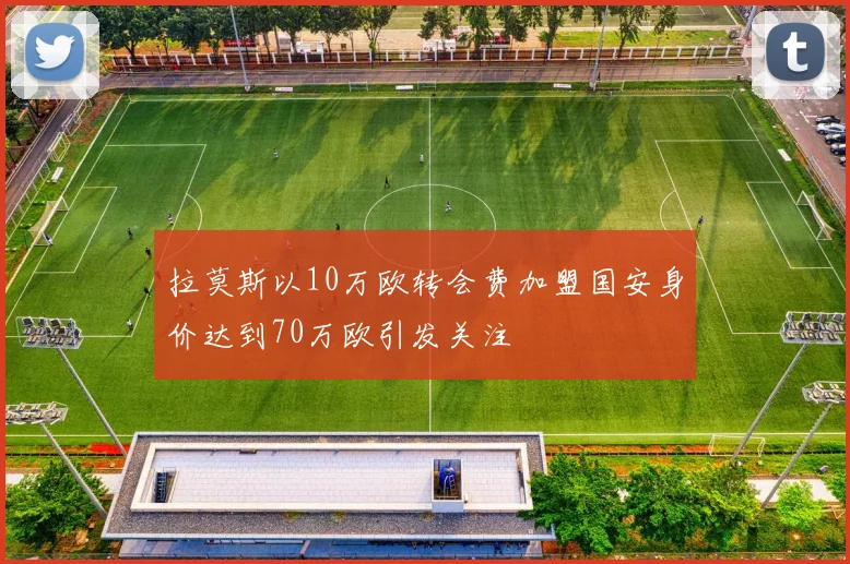 拉莫斯以10万欧转会费加盟国安身价达到70万欧引发关注