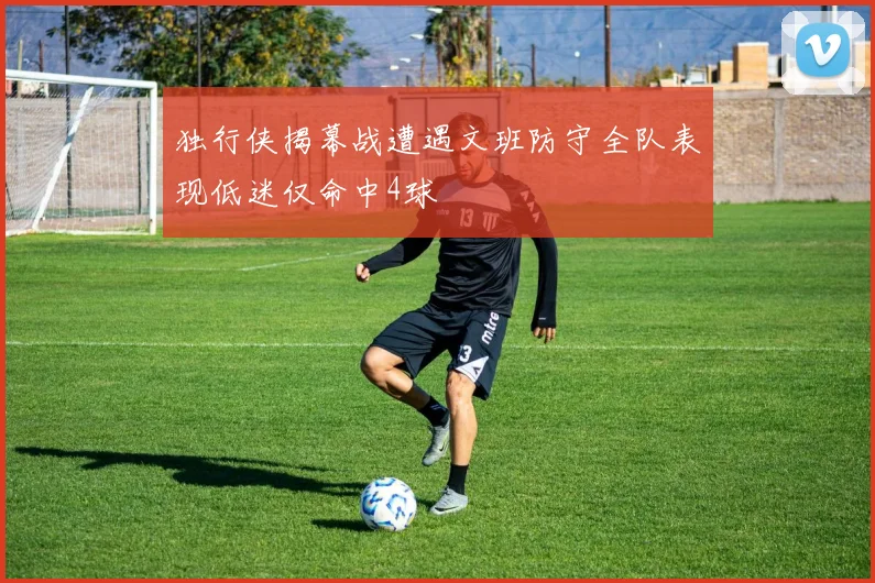 独行侠揭幕战遭遇文班防守全队表现低迷仅命中4球