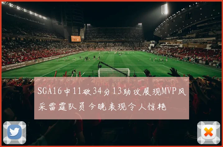 SGA16中11砍34分13助攻展现MVP风采雷霆队员今晚表现令人惊艳