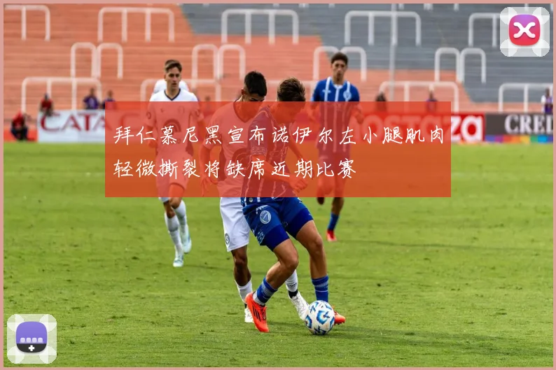 拜仁慕尼黑宣布诺伊尔左小腿肌肉轻微撕裂将缺席近期比赛