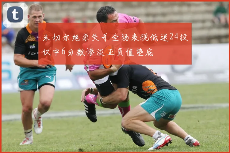 米切尔绝杀失手全场表现低迷24投仅中6分数惨淡正负值垫底