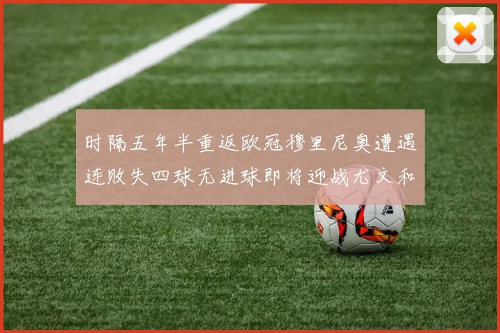 时隔五年半重返欧冠穆里尼奥遭遇连败失四球无进球即将迎战尤文和皇马
