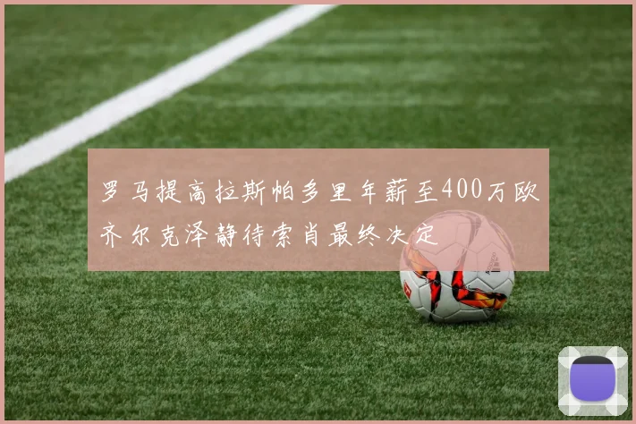 罗马提高拉斯帕多里年薪至400万欧齐尔克泽静待索肖最终决定