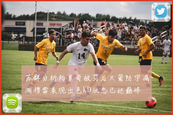 苏群分析约基奇被罚后火箭防守漏洞穆雷表现出色KD状态已达巅峰