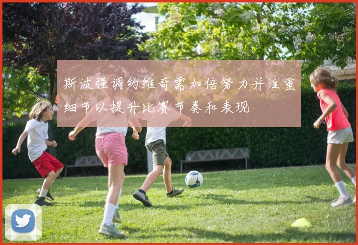 斯波强调约维奇需加倍努力并注重细节以提升比赛节奏和表现